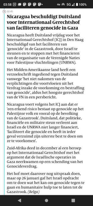00:45
Nicaragua beschuldigt Duitsland voor Internationaal Gerechtshof van faciliteren genocide in Gaza
Nicaragua heeft Duitsland vrijdag voor het Internationaal Gerechtshof (ICJ) in Den Haag beschuldigd van het faciliteren van 'genocide' in de Gazastrook, door Israël te steunen en te stoppen met het financieren van de organisatie van de Verenigde Naties voor Palestijnse vluchtelingen (UNRWA).

Het Midden-Amerikaanse land heeft een verzoekschrift ingediend tegen Duitsland vanwege 'het niet nakom…